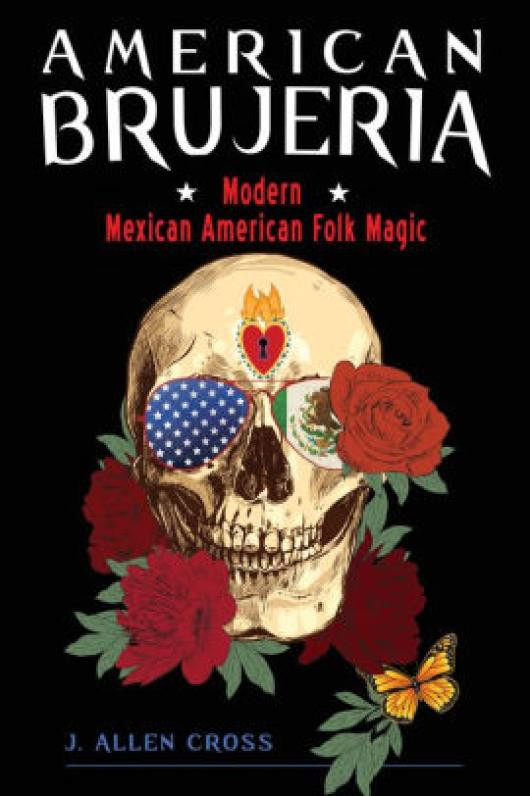 Download Pdf American Brujeria: Modern Mexican-American Folk Magic by J. Allen Cross