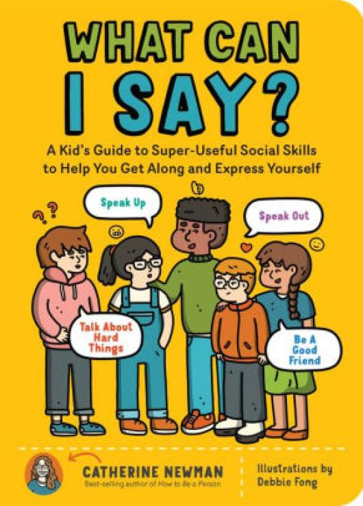 {epub download} What Can I Say?: A Kid's Guide to Super-Useful Social Skills to Help You Get Along and Express Yourself; Speak Up, Speak Out, Talk about Hard Things, and Be a Good Friend by Catherine