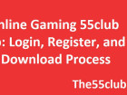 Online Gaming 55club App: Login, Register, And Download Process